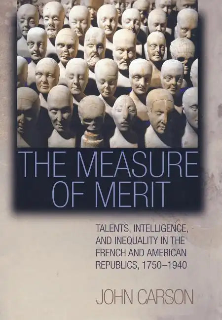 The Measure of Merit: Talents, Intelligence, and Inequality in the French and American Republics, 1750-1940 - Hardcover