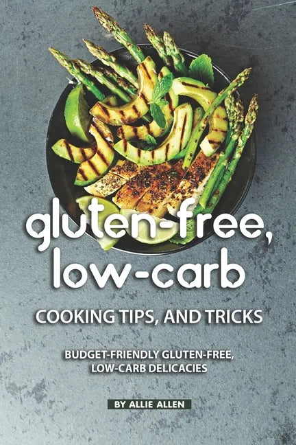 Gluten-Free, Low-Carb Cooking Tips, and Tricks: Budget-Friendly Gluten-Free, Low-Carb Delicacies - Paperback