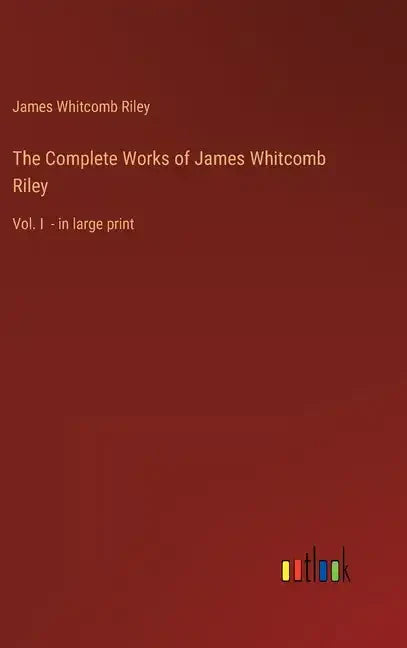 The Complete Works of James Whitcomb Riley: Vol. I - in large print - Hardcover