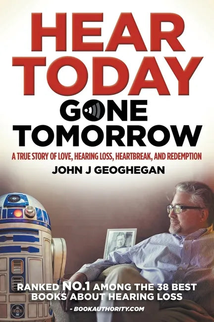 Hear Today, Gone Tomorrow: A True Story of Love, Hearing Loss, Heartbreak and Redemtion - Paperback