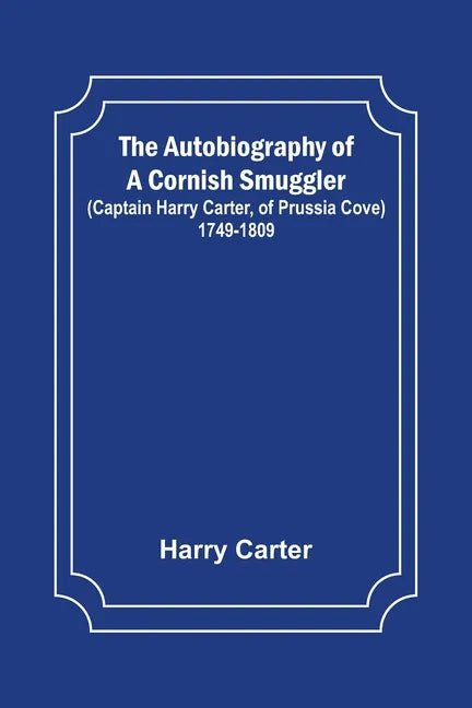 The Autobiography of a Cornish Smuggler; (Captain Harry Carter, of Prussia Cove) 1749-1809 - Paperback