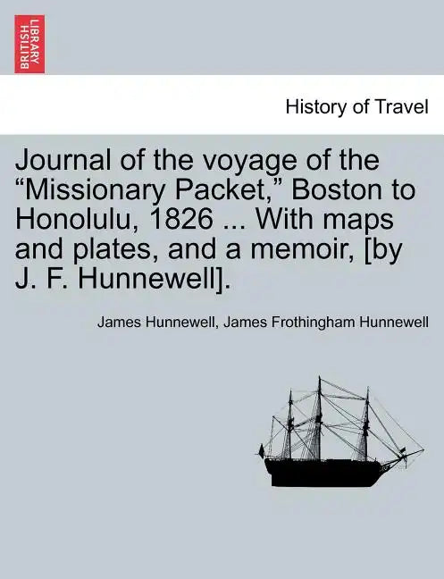 Journal of the Voyage of the Missionary Packet, Boston to Honolulu, 1826 ... with Maps and Plates, and a Memoir, [By J. F. Hunnewell]. - Paperback