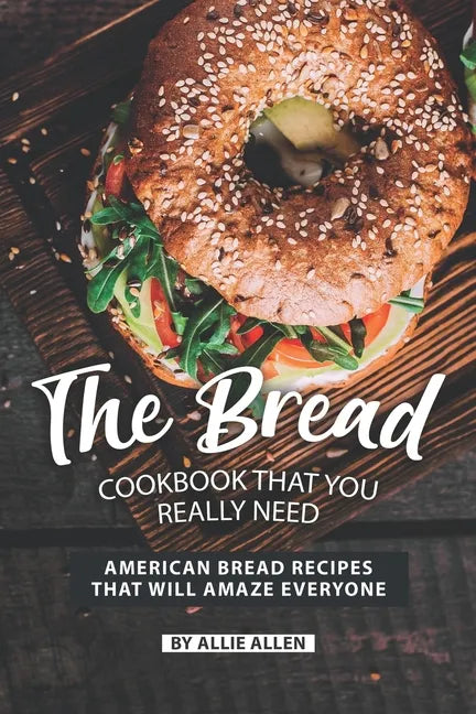 The Bread Cookbook That You Really Need: American Bread Recipes That Will Amaze Everyone - Paperback