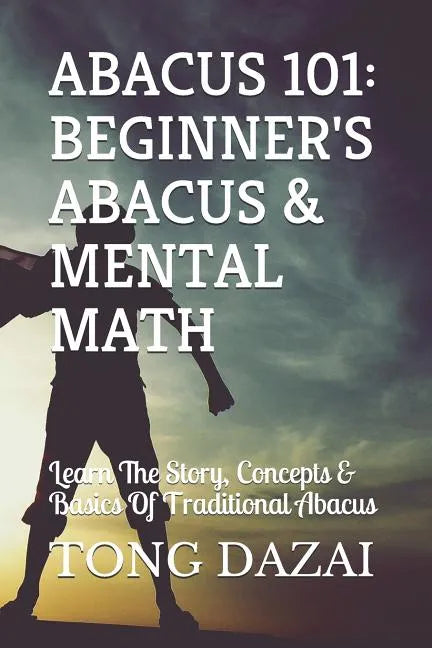 Abacus 101: Beginner's Abacus & Mental Math: Learn The Story, Concepts & Basics Of Traditional Abacus - Paperback