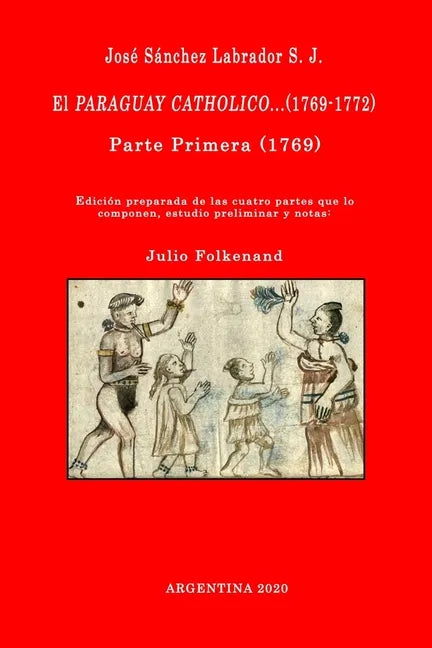 José Sánchez Labrador S. J. El Paraguay Catholico...(1769-1772): Edición preparada de los cuatro libros que lo componen, estudio preliminar y notas: J - Paperback