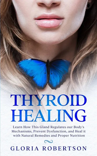 Thyroid Healing: Learn How This Gland Regulates our Body's Mechanisms, Prevent Dysfunction, and Heal it with Natural Remedies And Proper Nutrition - Paperback
