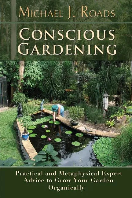 Conscious Gardening: Practical and Metaphysical Expert Advice to Grow Your Garden Organically - Paperback