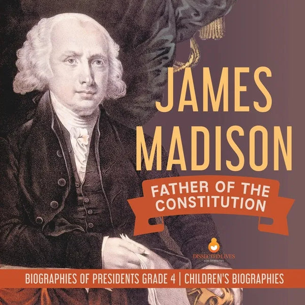 James Madison: Father of the Constitution Biographies of Presidents Grade 4 Children's Biographies - Paperback