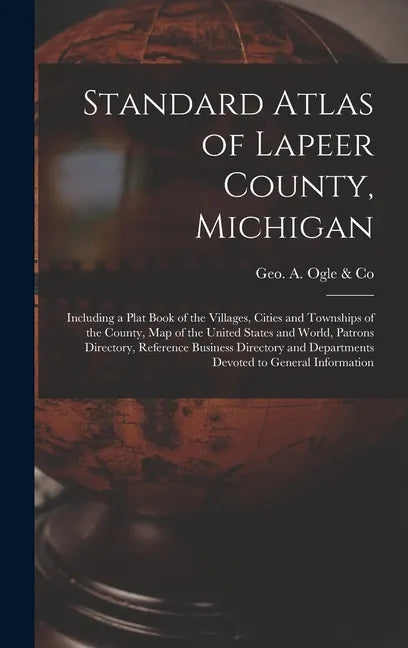 Standard Atlas of Lapeer County, Michigan: Including a Plat Book of the Villages, Cities and Townships of the County, Map of the United States and Wor - Hardcover