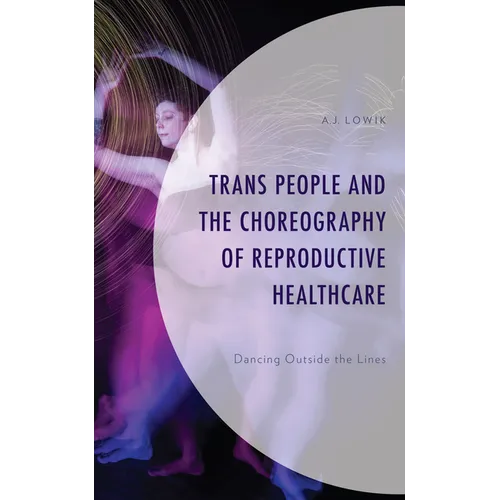 Trans People and the Choreography of Reproductive Healthcare: Dancing Outside the Lines - Hardcover