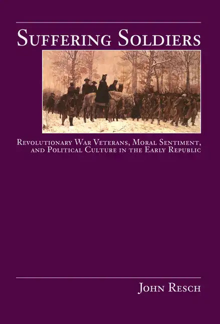 Suffering Soldiers: Revolutionary War Veterans, Moral Sentiment, and Political Culture in the Early Republic - Paperback