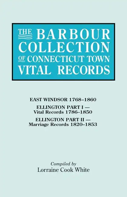 Barbour Collection of Connecticut Town Vital Records. Volume 11: East Windsor 1768-1860, Ellington Part I (Vital Records 1786-1850), Ellington Par - Paperback