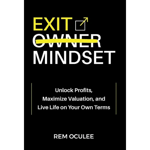 Exit Mindset: Unlock Profits, Maximize Valuation, and Live Life on Your Own Terms - Hardcover