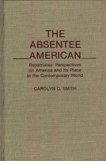 The Absentee American: Repatriates' Perspectives on America and Its Place in the Contemporary World - Hardcover