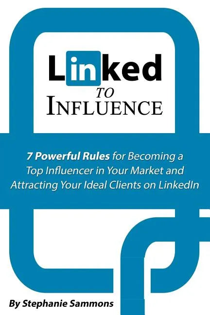 Linked to Influence: 7 Powerful Rules for Becoming a Top Influencer in Your Market and Attracting Your Ideal Clients on LinkedIn - Paperback