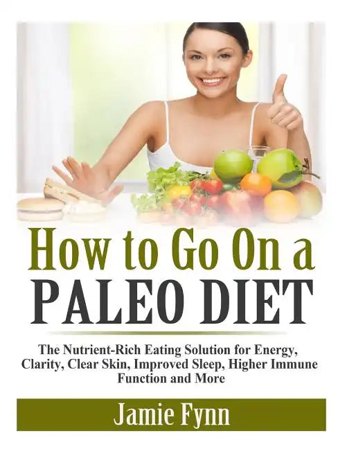 How to Go On a Paleo Diet: The Nutrient-Rich Eating Solution for Energy, Clarity, Clear Skin, Improved Sleep, Higher Immune Function and More - Paperback