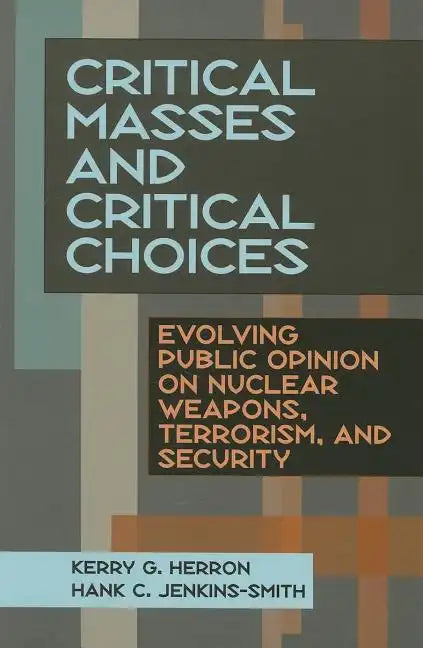 Critical Masses and Critical Choices: Evolving Public Opinion on Nuclear Weapons, Terrorism, and Security - Paperback