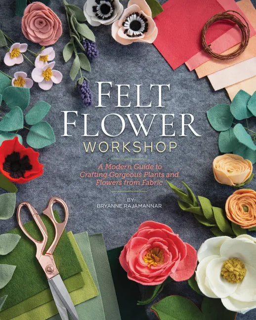 Felt Flower Workshop: A Modern Guide to Crafting Gorgeous Plants & Flowers from Fabric - Paperback