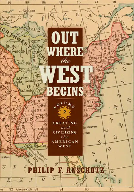 Out Where the West Begins, Volume 2, Volume 2: Creating and Civilizing the American West - Hardcover