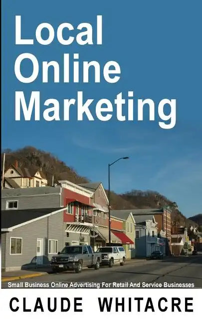 Local Online Marketing: Small Business Online Advertising For Retail And Service Businesses - Paperback