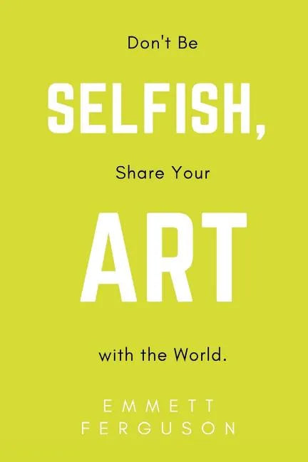 Don't Be Selfish, Share Your Art with the World - Paperback