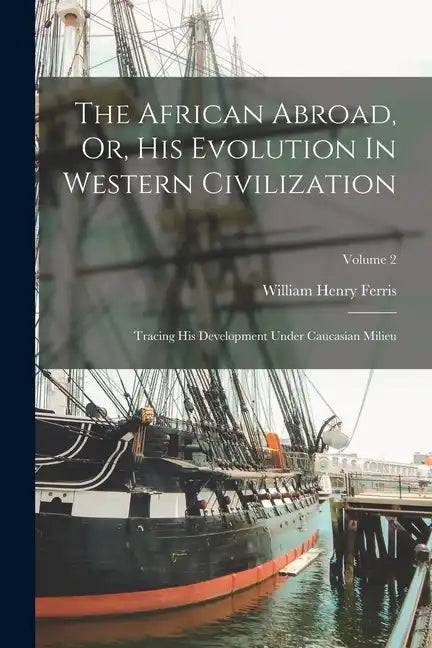The African Abroad, Or, His Evolution In Western Civilization: Tracing His Development Under Caucasian Milieu; Volume 2 - Paperback