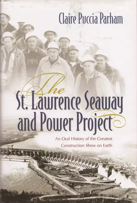 St. Lawrence Seaway and Power Project: An Oral History of the Greatest Construction Show on Earth - Hardcover