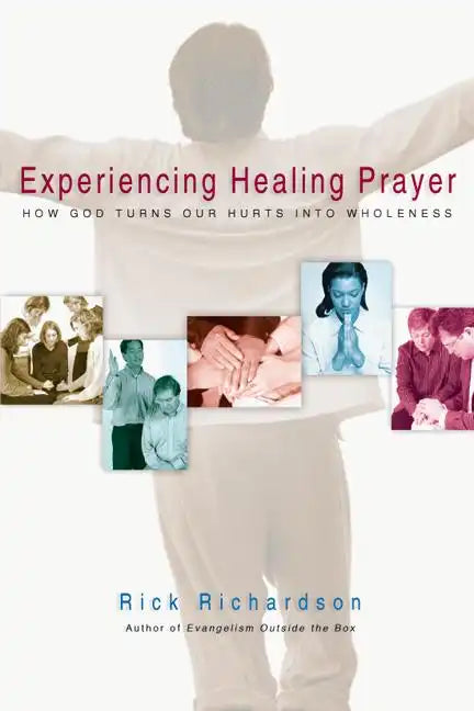 Experiencing Healing Prayer: How God Turns Our Hurts Into Wholeness - Paperback