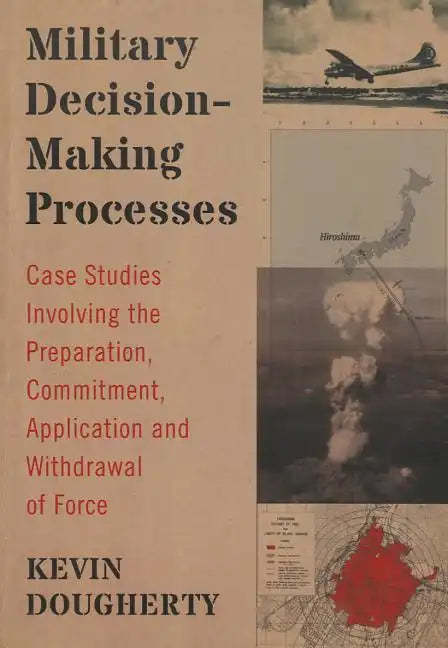Military Decision-Making Processes: Case Studies Involving the Preparation, Commitment, Application and Withdrawal of Force - Paperback