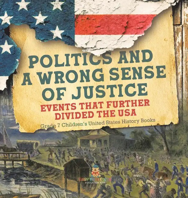 Politics and a Wrong Sense of Justice Events That Further Divided the USA Grade 7 Children's United States History Books - Hardcover