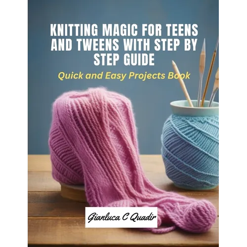 Knitting Magic for Teens and Tweens with Step by Step Guide: Quick and Easy Projects Book - Paperback