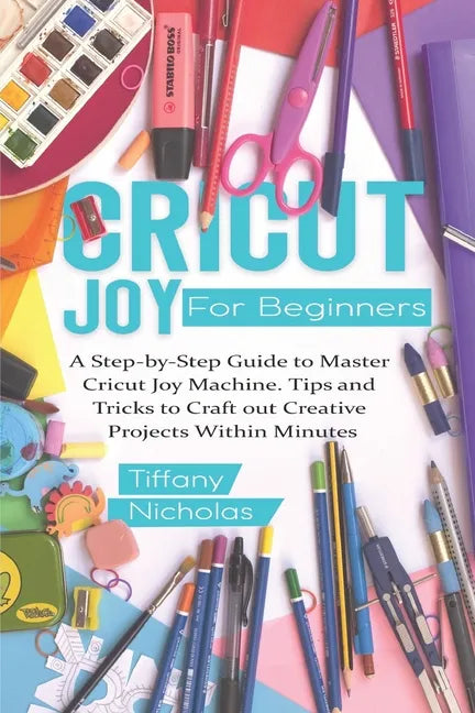 Cricut Joy For Beginners: A Step-by-Step Guide to Master Cricut Joy MAchine. Tips and Tricks to Craft 0ut Creative Projects Within Minutes (with - Paperback