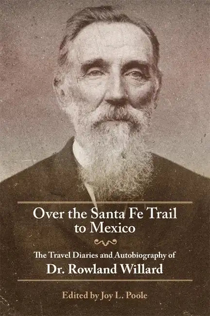 Over the Santa Fe Trail to Mexico: The Travel Diaries and Autobiography of Dr. Rowland Willard - Paperback
