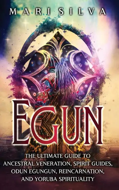 Egun: The Ultimate Guide to Ancestral Veneration, Spirit Guides, Odun Egungun, Reincarnation, and Yoruba Spirituality - Hardcover