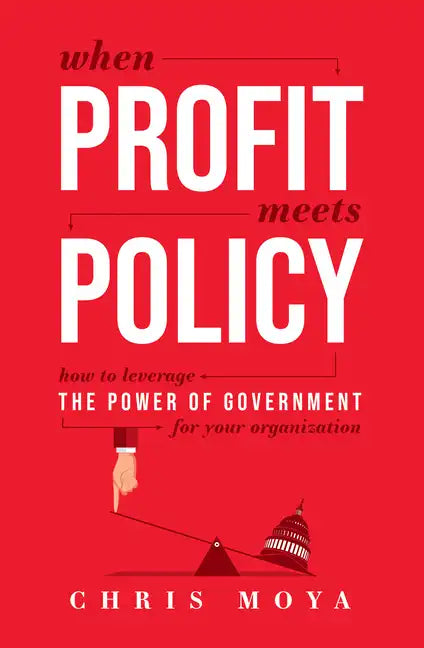 When Profit Meets Policy: How to Leverage the Power of Government for Your Organization - Paperback