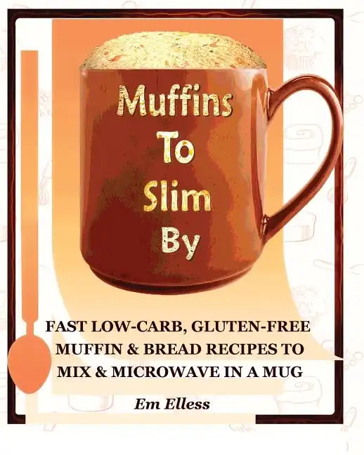 Muffins to Slim by: Fast Low-Carb, Gluten-Free Bread & Muffin Recipes to Mix and Microwave in a Mug - Paperback