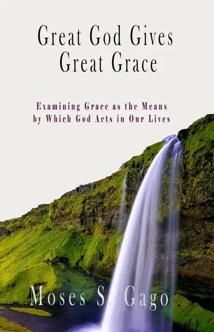 Great God Gives Great Grace: Examining Grace as the Means by which God Acts in Our Lives - Paperback