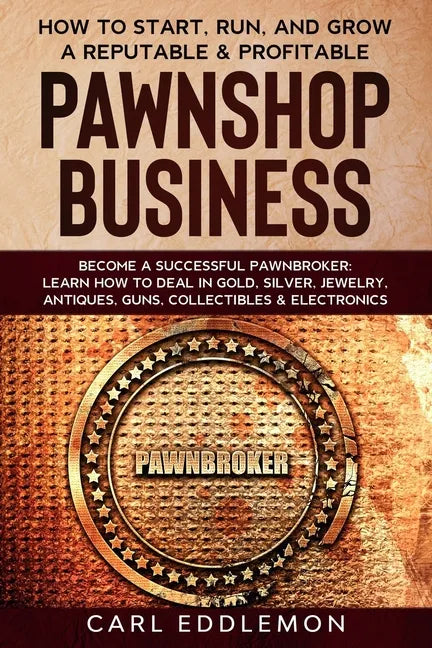 How to Start, Run, and Grow a Reputable & Profitable Pawnshop Business: Become a Successful Pawnbroker: Learn How to Deal in Gold, Silver, Jewelry, An - Paperback