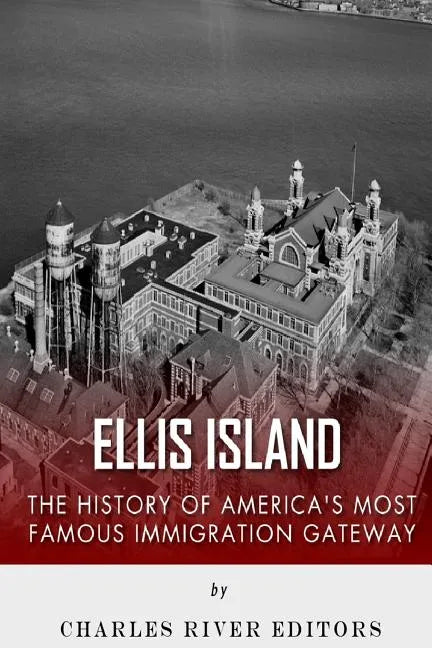 Ellis Island: The History and Legacy of America's Most Famous Immigration Gateway - Paperback