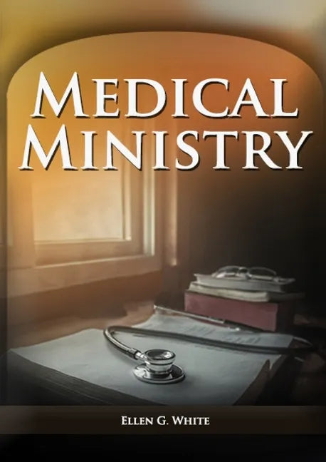 Medical Ministry: (Biblical Principles on health, Counsels on Health, Counsels on Diet and Foods, Bible Hygiene, a call to medical evang - Paperback
