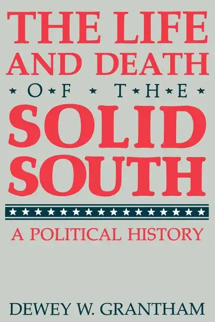 The Life and Death of the Solid South: A Political History - Paperback