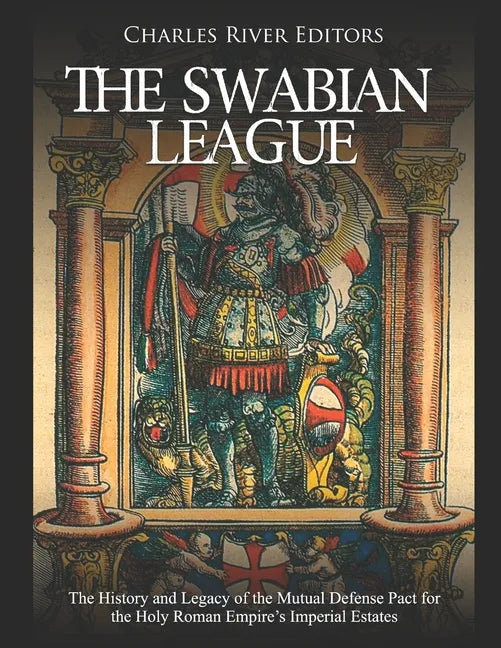 The Swabian League: The History and Legacy of the Mutual Defense Pact for the Holy Roman Empire's Imperial Estates - Paperback