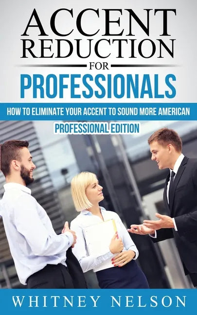 Accent Reduction For Professionals: How to Eliminate Your Accent to Sound More American - Paperback