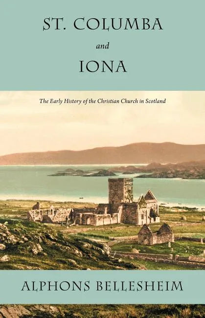 St. Columba and Iona: The Early History of the Christian Church in Scotland - Paperback