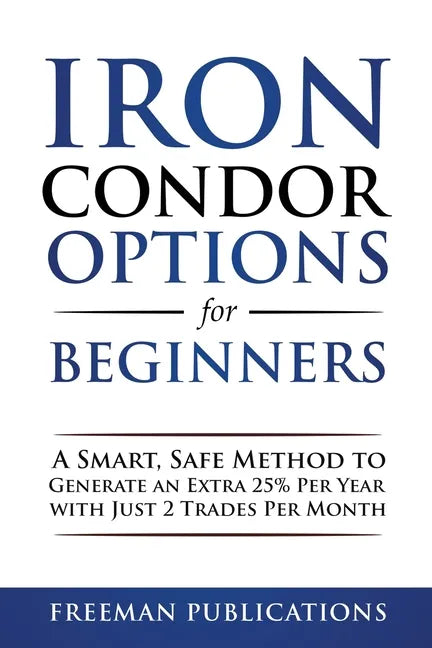 Iron Condor Options for Beginners: A Smart, Safe Method to Generate an Extra 25% Per Year with Just 2 Trades Per Month - Paperback