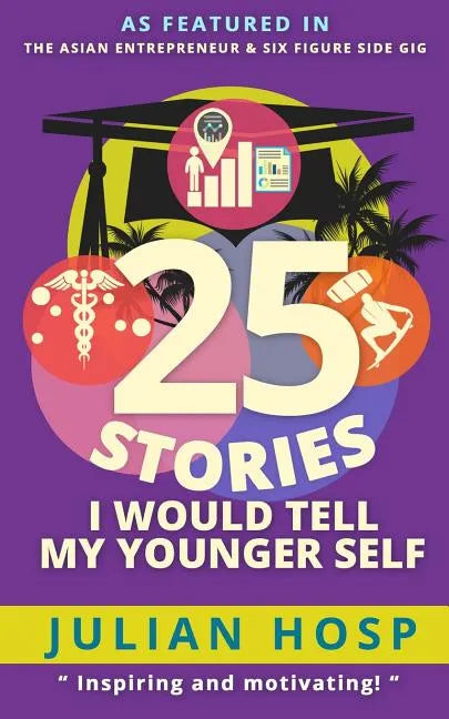 25 Stories I Would Tell My Younger Self: An Inspirational and Motivational Blueprint on How to Take Smart Shortcuts in Life to Achieve Fast and Ground - Paperback