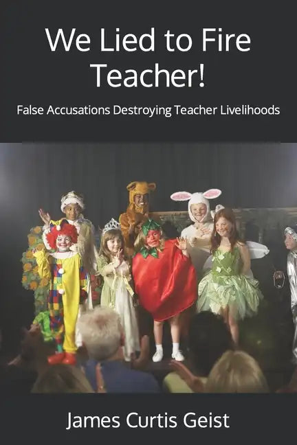 We Lied to Fire Teacher!: False Accusations Destroying Teacher Livelihoods - Paperback