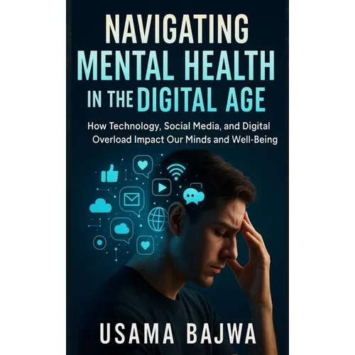 Navigating Mental Health in the Digital Age: How Technology, Social Media, and Digital Overload Impact Our Minds and Well-Being - Hardcover