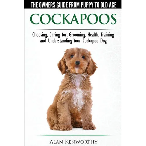 Cockapoos - The Owners Guide from Puppy to Old Age - Choosing, Caring for, Grooming, Health, Training and Understanding Your Cockapoo Dog - Paperback