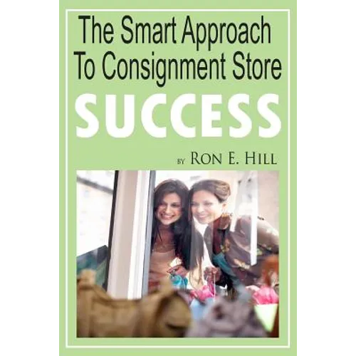The Smart Approach To Consignment Store Success: How To Create "WOW And $$$" For Your New Or Existing Consignment Store - Paperback